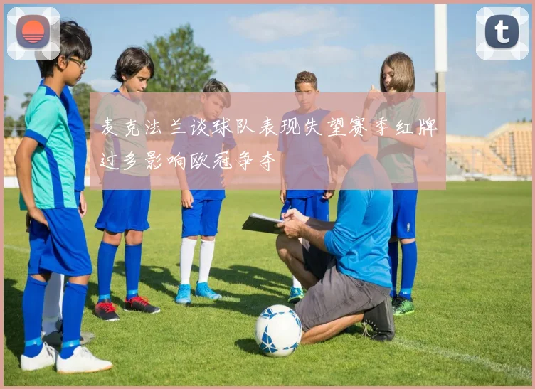 麦克法兰谈球队表现失望赛季红牌过多影响欧冠争夺
