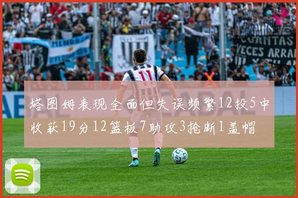 塔图姆表现全面但失误频繁12投5中收获19分12篮板7助攻3抢断1盖帽