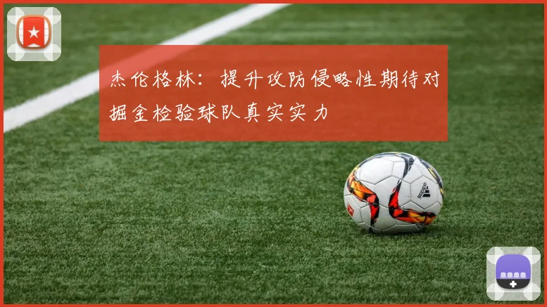 杰伦格林：提升攻防侵略性期待对掘金检验球队真实实力