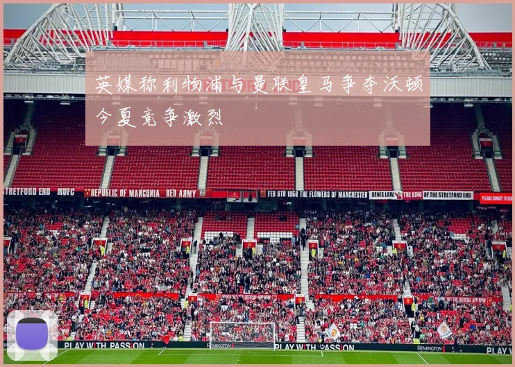 英媒称利物浦与曼联皇马争夺沃顿今夏竞争激烈