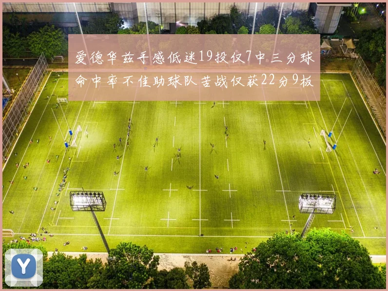 爱德华兹手感低迷19投仅7中三分球命中率不佳助球队苦战仅获22分9板7助3帽